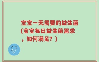 宝宝一天需要的益生菌(宝宝每日益生菌需求，如何满足？)