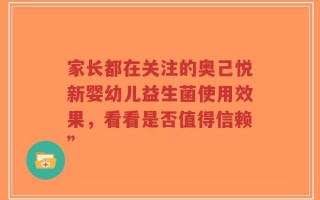 家长都在关注的奥己悦新婴幼儿益生菌使用效果，看看是否值得信赖”