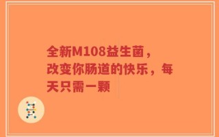 全新M108益生菌，改变你肠道的快乐，每天只需一颗