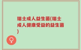 瑞士成人益生菌(瑞士成人健康受益的益生菌)