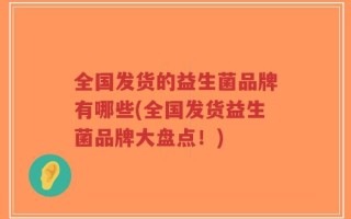 全国发货的益生菌品牌有哪些(全国发货益生菌品牌大盘点！)