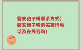 磐安孢子粉联系方式(磐安孢子粉购买查询电话及在线咨询)