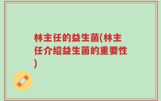 林主任的益生菌(林主任介绍益生菌的重要性)