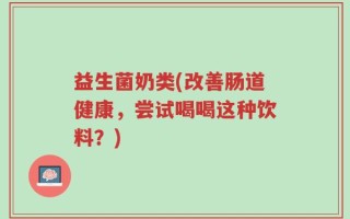 益生菌奶类(改善肠道健康，尝试喝喝这种饮料？)