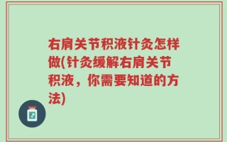 右肩关节积液针灸怎样做(针灸缓解右肩关节积液，你需要知道的方法)