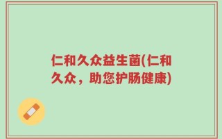 仁和久众益生菌(仁和久众，助您护肠健康)