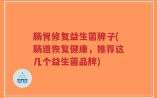 肠胃修复益生菌牌子(肠道恢复健康，推荐这几个益生菌品牌)