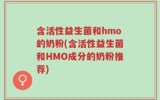 含活性益生菌和hmo的奶粉(含活性益生菌和HMO成分的奶粉推荐)