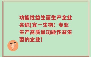 功能性益生菌生产企业名称(宜一生物：专业生产高质量功能性益生菌的企业)