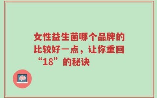 女性益生菌哪个品牌的比较好一点，让你重回“18”的秘诀