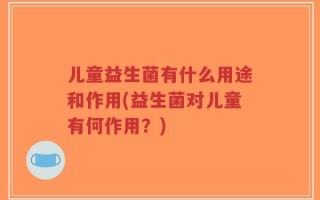 儿童益生菌有什么用途和作用(益生菌对儿童有何作用？)