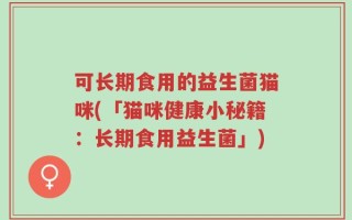 可长期食用的益生菌猫咪(「猫咪健康小秘籍：长期食用益生菌」)