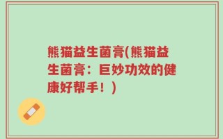 熊猫益生菌膏(熊猫益生菌膏：巨妙功效的健康好帮手！)