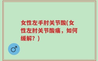 女性左手肘关节酸(女性左肘关节酸痛，如何缓解？)