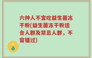 六种人不宜吃益生菌冻干粉(益生菌冻干粉适合人群及禁忌人群，不容错过)