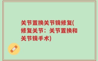 关节置换关节镜修复(修复关节：关节置换和关节镜手术)