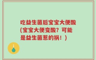 吃益生菌后宝宝大便酸(宝宝大便变酸？可能是益生菌惹的祸！)