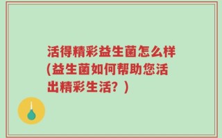 活得精彩益生菌怎么样(益生菌如何帮助您活出精彩生活？)