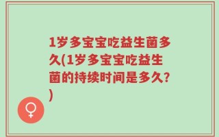 1岁多宝宝吃益生菌多久(1岁多宝宝吃益生菌的持续时间是多久？)