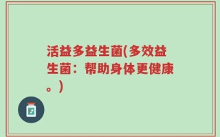 活益多益生菌(多效益生菌：帮助身体更健康。)