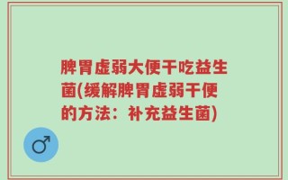 脾胃虚弱大便干吃益生菌(缓解脾胃虚弱干便的方法：补充益生菌)