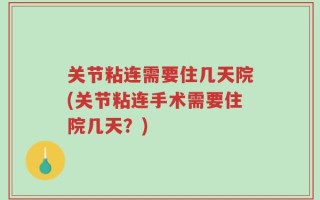 关节粘连需要住几天院(关节粘连手术需要住院几天？)