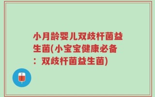 小月龄婴儿双歧杆菌益生菌(小宝宝健康必备：双歧杆菌益生菌)