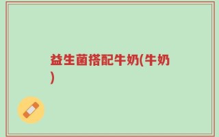 益生菌搭配牛奶(牛奶)