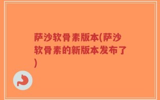 萨沙软骨素版本(萨沙软骨素的新版本发布了)