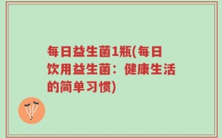 每日益生菌1瓶(每日饮用益生菌：健康生活的简单习惯)