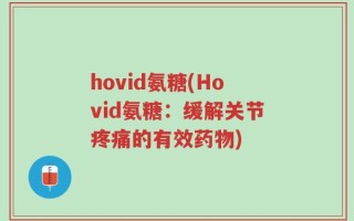 hovid氨糖(Hovid氨糖：缓解关节疼痛的有效药物)