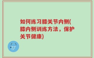 如何练习膝关节内侧(膝内侧训练方法，保护关节健康)