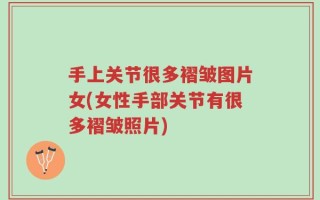 手上关节很多褶皱图片女(女性手部关节有很多褶皱照片)