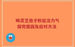 喝灵芝孢子粉后没力气 探究原因及应对方法