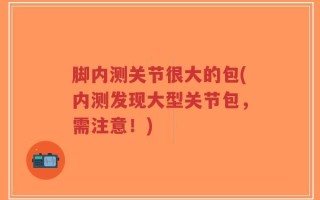 脚内测关节很大的包(内测发现大型关节包，需注意！)