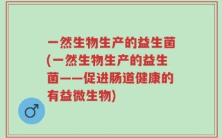 一然生物生产的益生菌(一然生物生产的益生菌——促进肠道健康的有益微生物)
