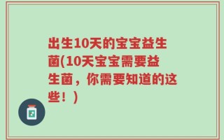 出生10天的宝宝益生菌(10天宝宝需要益生菌，你需要知道的这些！)