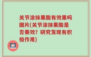 关节涂抹果酸有效果吗图片(关节涂抹果酸是否奏效？研究发现有积极作用)