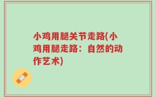 小鸡用腿关节走路(小鸡用腿走路：自然的动作艺术)