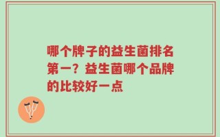 哪个牌子的益生菌排名第一？益生菌哪个品牌的比较好一点