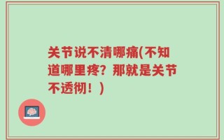 关节说不清哪痛(不知道哪里疼？那就是关节不透彻！)