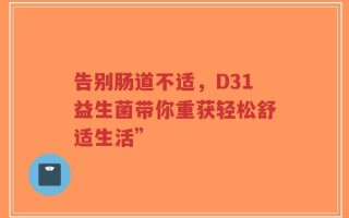 告别肠道不适，D31益生菌带你重获轻松舒适生活”