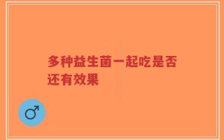 多种益生菌一起吃是否还有效果