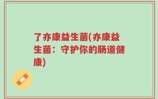 了亦康益生菌(亦康益生菌：守护你的肠道健康)