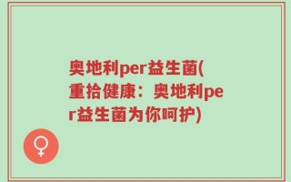 奥地利per益生菌(重拾健康：奥地利per益生菌为你呵护)