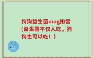 狗狗益生菌mag排雷(益生菌不仅人吃，狗狗也可以吃！)