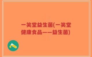 一笑堂益生菌(一笑堂健康食品——益生菌)