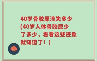 40岁骨胶原流失多少(40岁人体骨胶原少了多少，看看这些迹象就知道了！)
