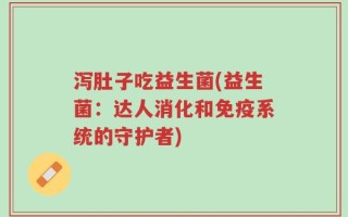 泻肚子吃益生菌(益生菌：达人消化和免疫系统的守护者)