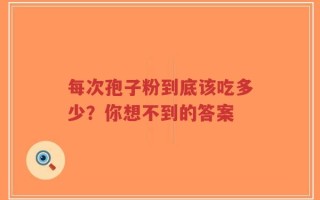 每次孢子粉到底该吃多少？你想不到的答案